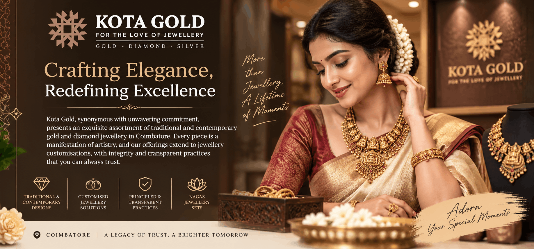 Kota Gold, synonymous with unwavering commitment, embarks on a journey to redefine your experience. We present an exquisite assortment of traditional and contemporary gold and diamond jewellery in Coimbatore, where every piece is a manifestation of artistry. Alongside, our offerings extend to a realm of services encompassing jewellery customisations.