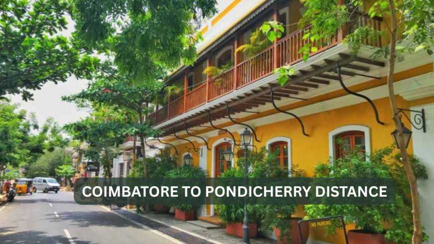 Coimbatore to Pondicherry Distance – Complete Travel Guide